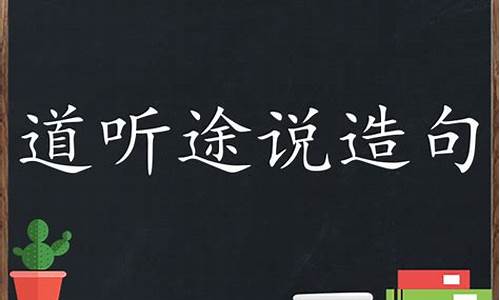 用道听途说造句简单短句_用道听途说造句简单短句子