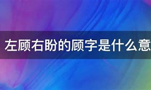 左顾右盼的意思是什么 标准答案_左顾右盼的意思是什么最佳答案