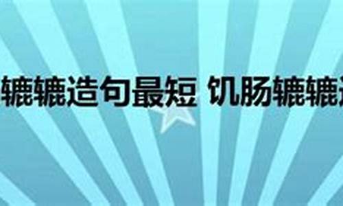 饥肠辘辘造句简单一年级_饥肠辘辘造句简单一年级下册