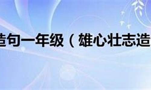 雄心壮志造句怎么写一年级_雄心壮志造句怎么写一年级下册