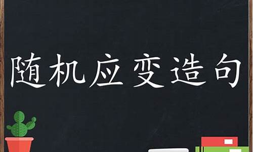 随机应变造句子怎么写_随机应变造句子怎么写三年级