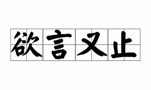 欲言又止的意思是什么造句子_欲言又止的意思是什么造句子二年级