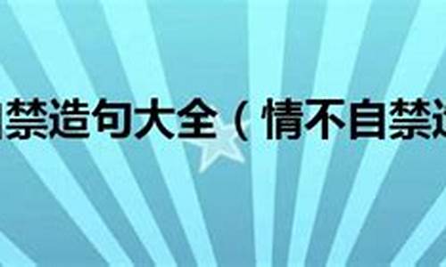 情不自禁造句错误的一项是_情不自禁造句错误的一项是什么