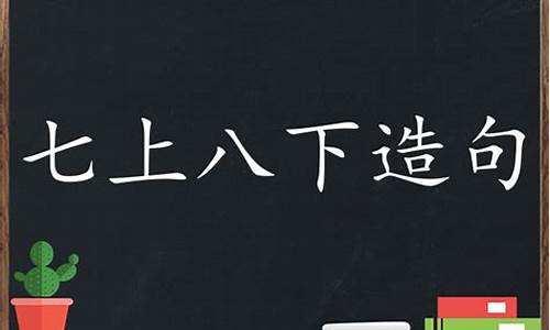 用七上八下造句子_用七上八下造句子三年级